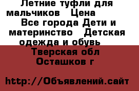 Летние туфли для мальчиков › Цена ­ 1 000 - Все города Дети и материнство » Детская одежда и обувь   . Тверская обл.,Осташков г.
